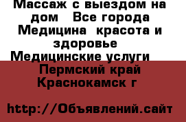 Массаж с выездом на дом - Все города Медицина, красота и здоровье » Медицинские услуги   . Пермский край,Краснокамск г.